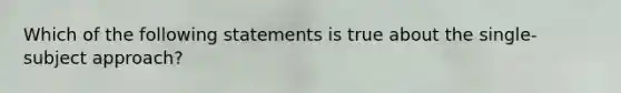 Which of the following statements is true about the single-subject approach?