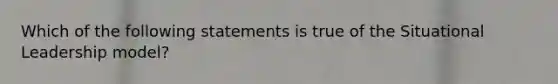 Which of the following statements is true of the Situational Leadership model?