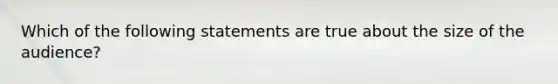 Which of the following statements are true about the size of the audience?