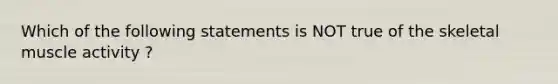 Which of the following statements is NOT true of the skeletal muscle activity ?