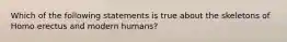 Which of the following statements is true about the skeletons of Homo erectus and modern humans?