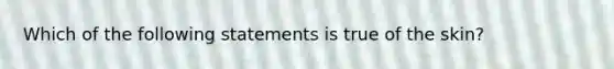 Which of the following statements is true of the skin?