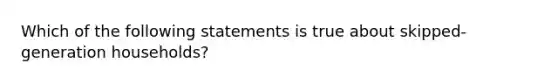 Which of the following statements is true about skipped-generation households?