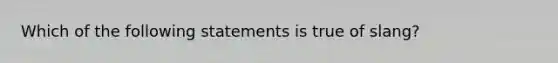 Which of the following statements is true of slang?