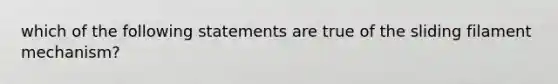 which of the following statements are true of the sliding filament mechanism?