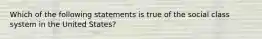 Which of the following statements is true of the social class system in the United States?