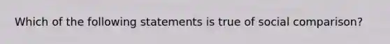 Which of the following statements is true of social comparison?