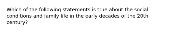 Which of the following statements is true about the social conditions and family life in the early decades of the 20th century?