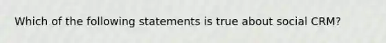 Which of the following statements is true about social CRM?