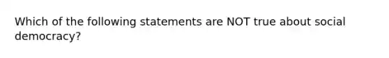 Which of the following statements are NOT true about social democracy?