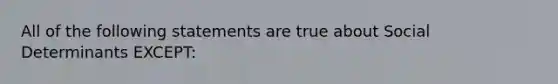 All of the following statements are true about Social Determinants EXCEPT: