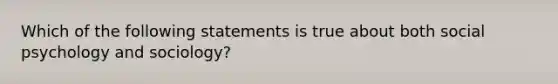 Which of the following statements is true about both social psychology and sociology?