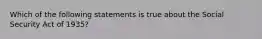 Which of the following statements is true about the Social Security Act of 1935?