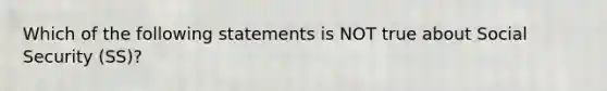 Which of the following statements is NOT true about Social Security (SS)?