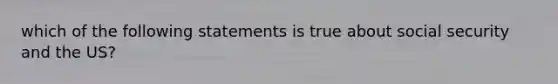 which of the following statements is true about social security and the US?