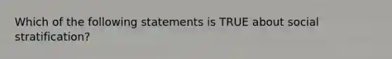 Which of the following statements is TRUE about social stratification?