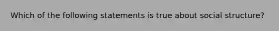 Which of the following statements is true about social structure?