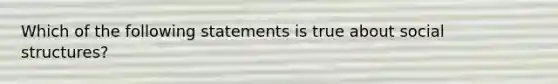 Which of the following statements is true about social structures?