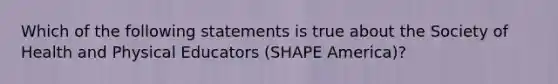 Which of the following statements is true about the Society of Health and Physical Educators (SHAPE America)?