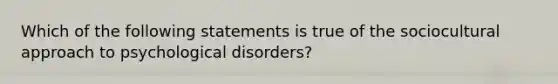 Which of the following statements is true of the sociocultural approach to psychological disorders?