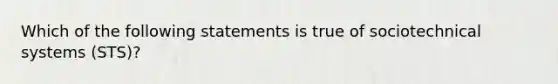 Which of the following statements is true of sociotechnical systems (STS)?​