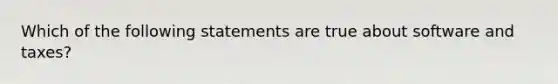 Which of the following statements are true about software and taxes?