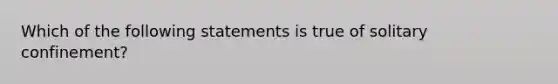 Which of the following statements is true of solitary confinement?