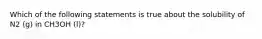 Which of the following statements is true about the solubility of N2 (g) in CH3OH (l)?