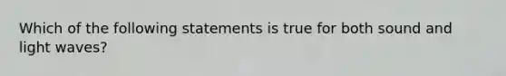 Which of the following statements is true for both sound and light waves?