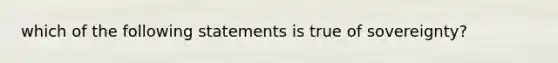 which of the following statements is true of sovereignty?