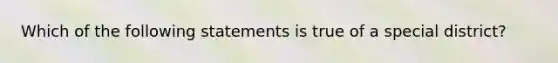 Which of the following statements is true of a special district?