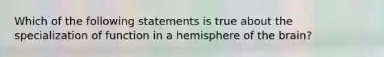 Which of the following statements is true about the specialization of function in a hemisphere of the brain?