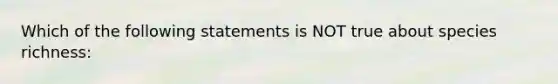 Which of the following statements is NOT true about species richness: