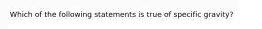 Which of the following statements is true of specific gravity?