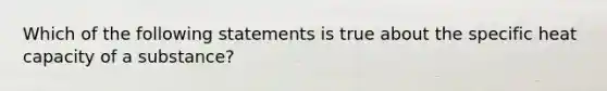 Which of the following statements is true about the specific heat capacity of a substance?