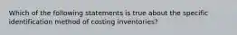 Which of the following statements is true about the specific identification method of costing inventories?