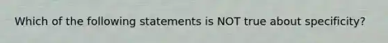 Which of the following statements is NOT true about specificity?