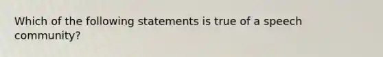 Which of the following statements is true of a speech community?