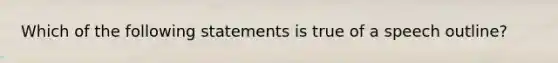 Which of the following statements is true of a speech outline?