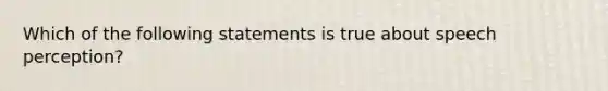 Which of the following statements is true about speech perception?