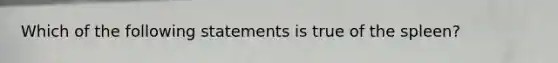 Which of the following statements is true of the spleen?