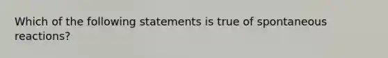 Which of the following statements is true of spontaneous reactions?