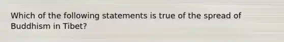 Which of the following statements is true of the spread of Buddhism in Tibet?