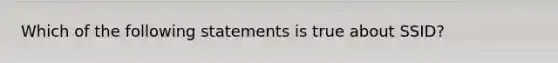 Which of the following statements is true about SSID?