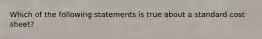 Which of the following statements is true about a standard cost sheet?