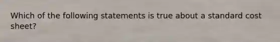 Which of the following statements is true about a standard cost sheet?