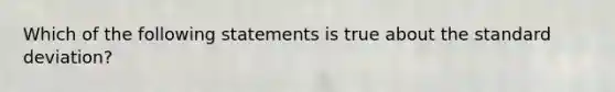 Which of the following statements is true about the standard deviation?