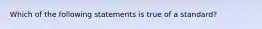 Which of the following statements is true of a standard?