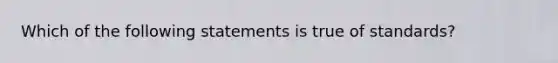 Which of the following statements is true of standards?