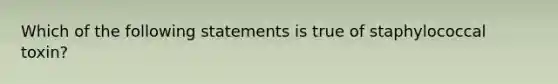 Which of the following statements is true of staphylococcal toxin?